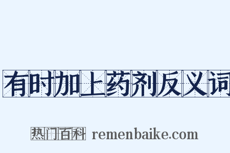 有时加上药剂反义词是什么意思的图片